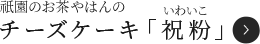 祇園のお茶屋はんのチーズケーキ「祝粉（いわいこ）」